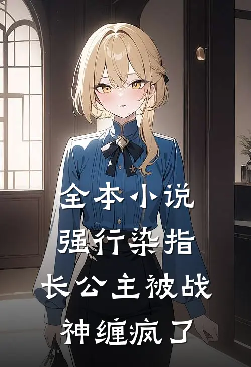 全本小说强行染指，长公主被战神缠疯了