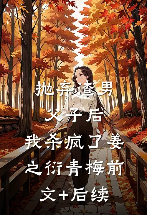 抛弃渣男父子后，我杀疯了姜之衍青梅前文+后续