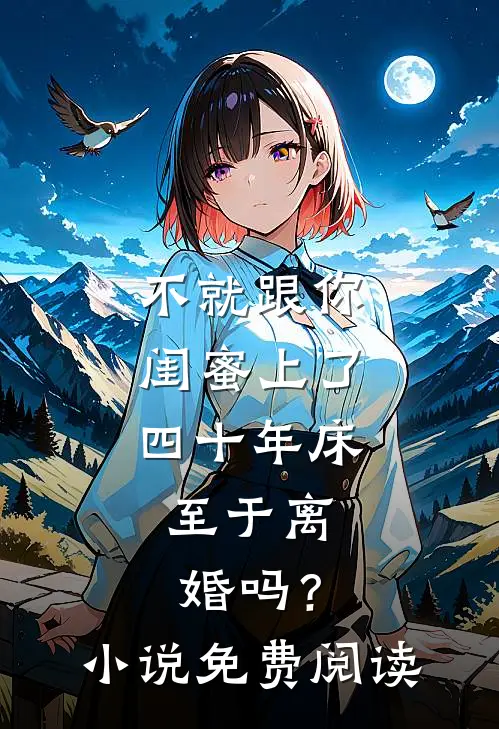 不就跟你闺蜜上了四十年床，至于离婚吗？小说免费阅读