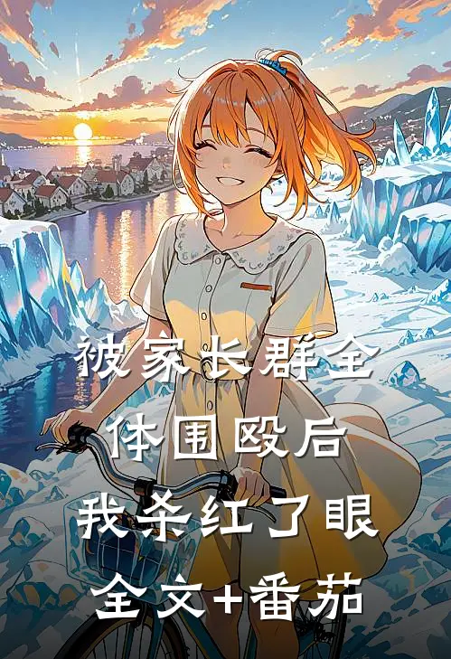 被家长群全体围殴后，我杀红了眼全文+番茄