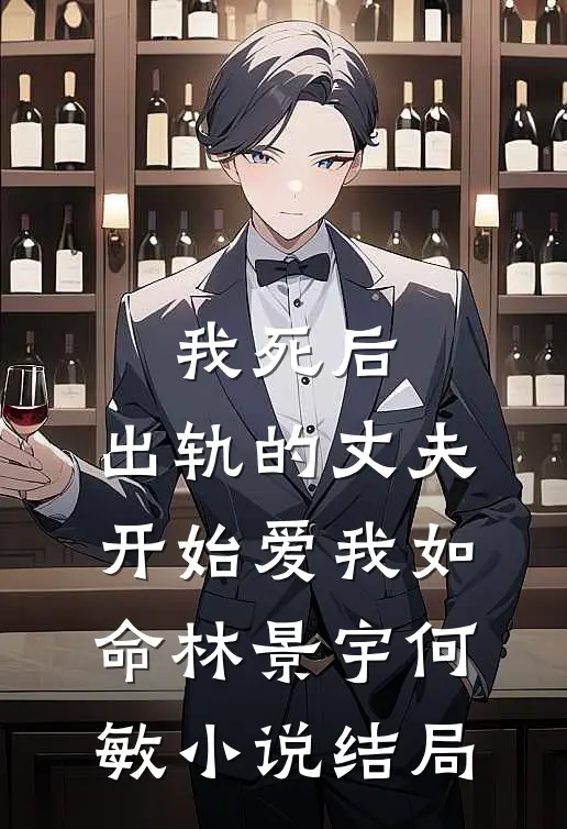 我死后，出轨的丈夫开始爱我如命林景宇何敏小说结局