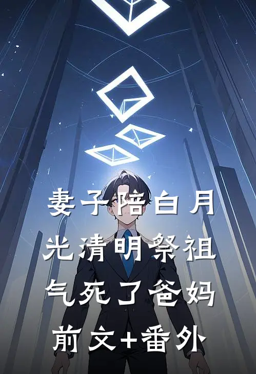 妻子陪白月光清明祭祖，气死了爸妈前文+番外