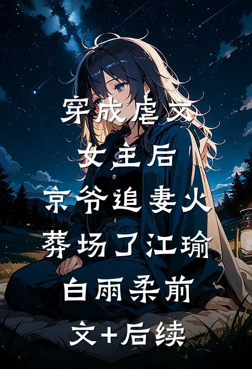 穿成虐文女主后，京爷追妻火葬场了江瑜白雨柔前文+后续