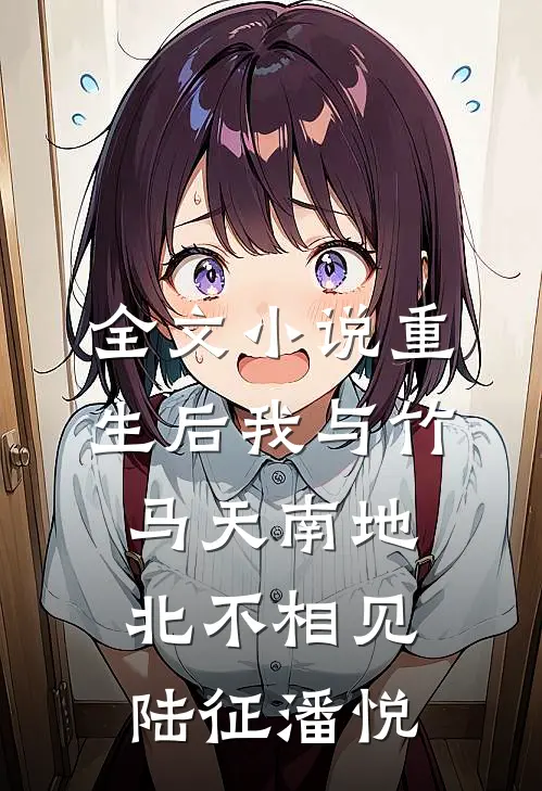 全文小说重生后我与竹马天南地北不相见陆征潘悦