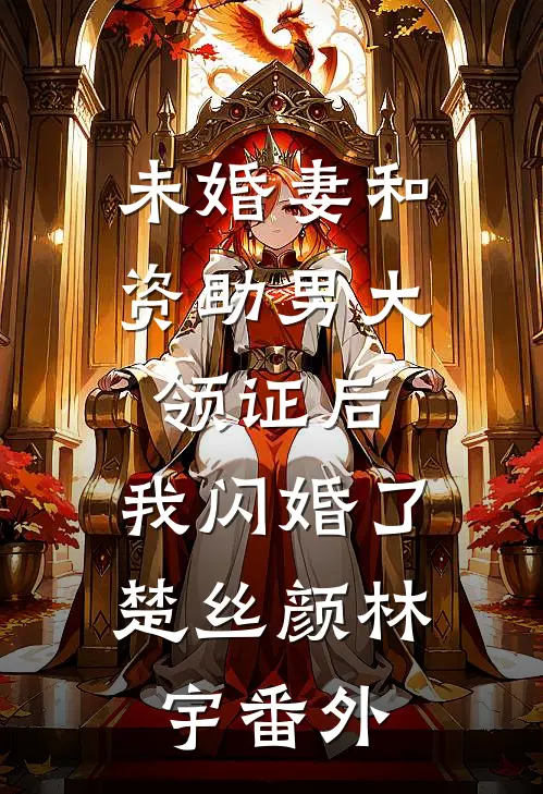 未婚妻和资助男大领证后，我闪婚了楚丝颜林宇番外