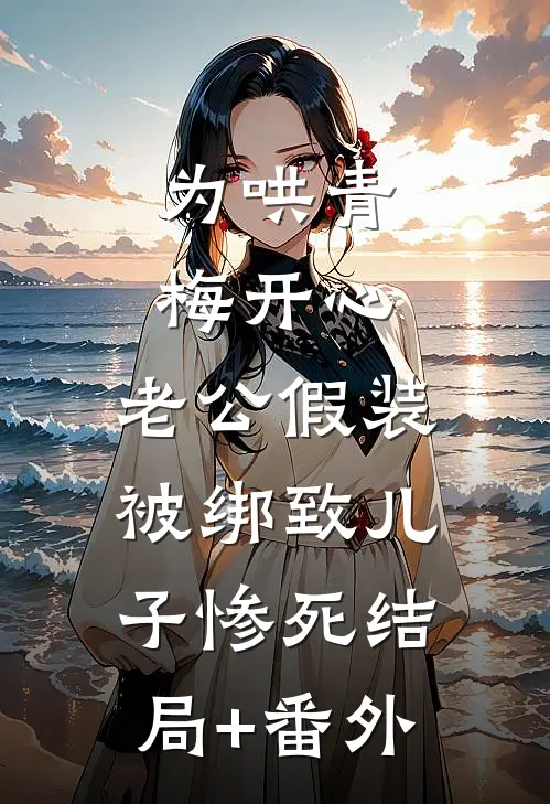 为哄青梅开心，老公假装被绑致儿子惨死结局+番外