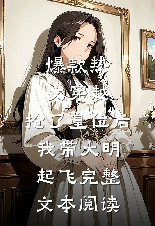 爆款热文穿越：抢了皇位后，我带大明起飞完整文本阅读