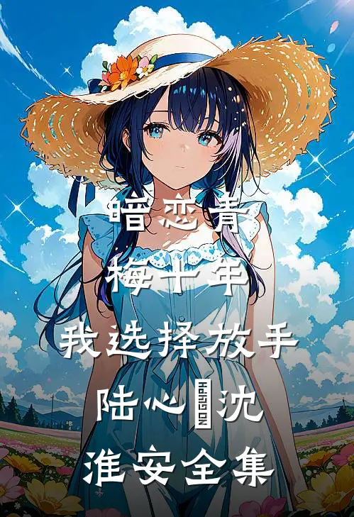 暗恋青梅十年，我选择放手陆心玥沈淮安全集