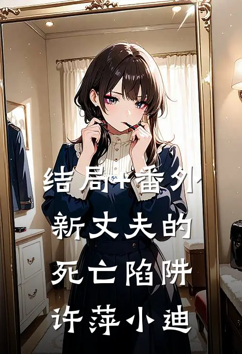 结局+番外新丈夫的死亡陷阱许萍小迪