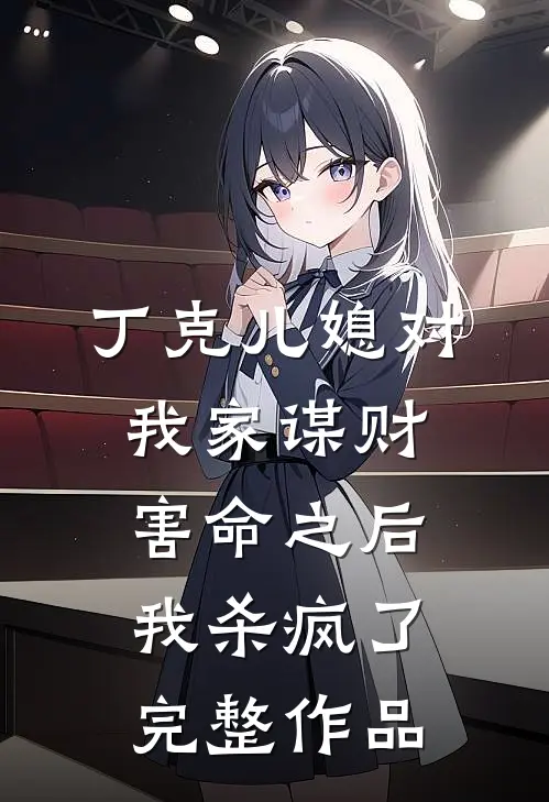 丁克儿媳对我家谋财害命之后，我杀疯了完整作品