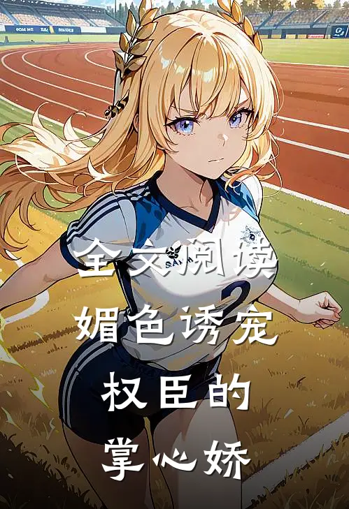 全文阅读媚色诱宠：权臣的掌心娇
