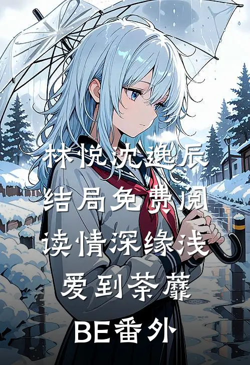 林悦沈逸辰结局免费阅读情深缘浅，爱到荼蘼-BE番外