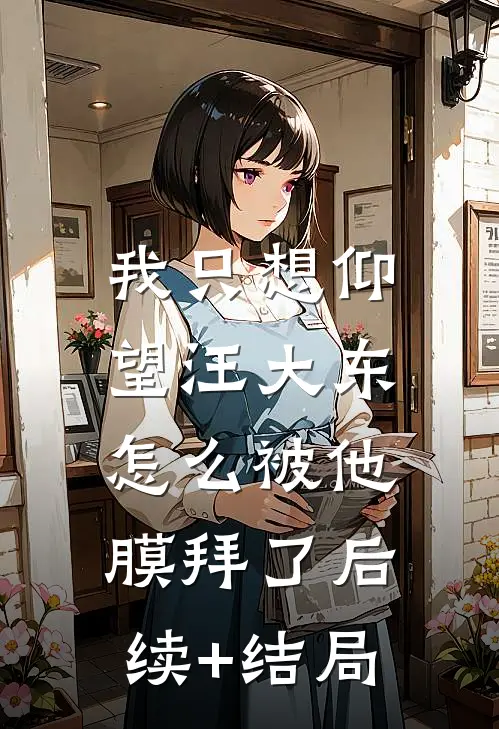 我只想仰望汪大东，怎么被他膜拜了后续+结局