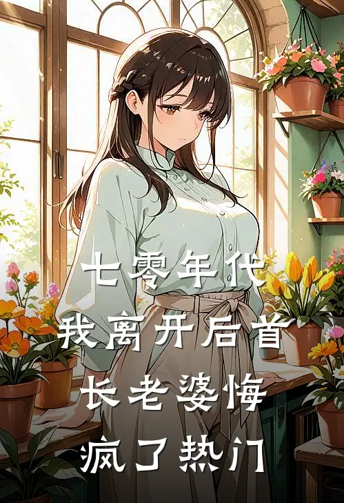 七零年代，我离开后首长老婆悔疯了热门
