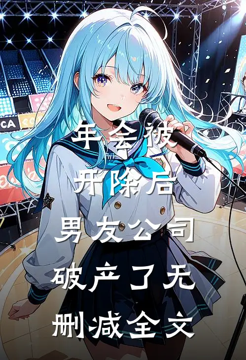 年会被开除后，男友公司破产了无删减全文
