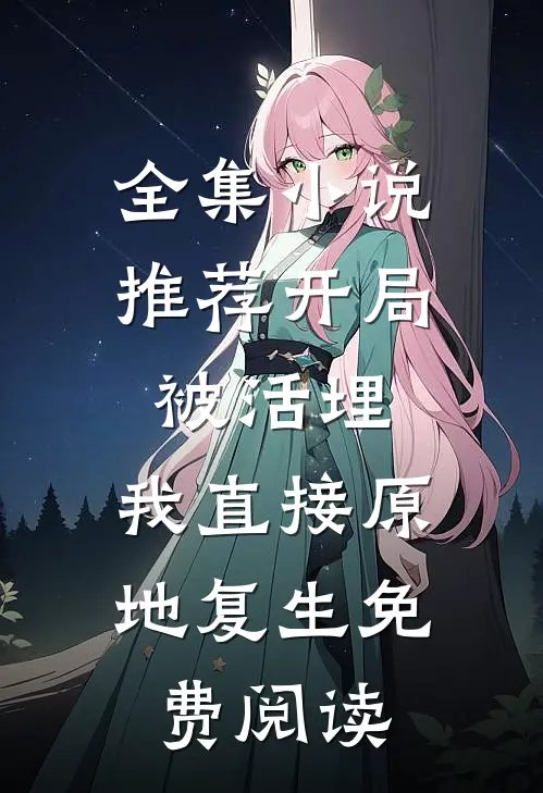 全集小说推荐开局被活埋,我直接原地复生免费阅读