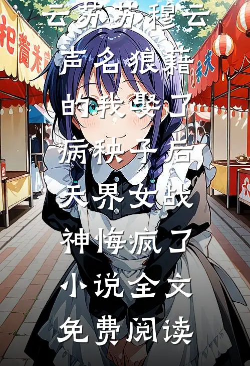 云苏苏穆云声名狼藉的我娶了病秧子后，天界女战神悔疯了小说全文免费阅读