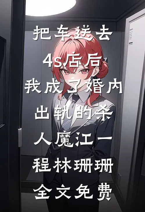 把车送去4s店后，我成了婚内出轨的杀人魔江一程林珊珊全文免费