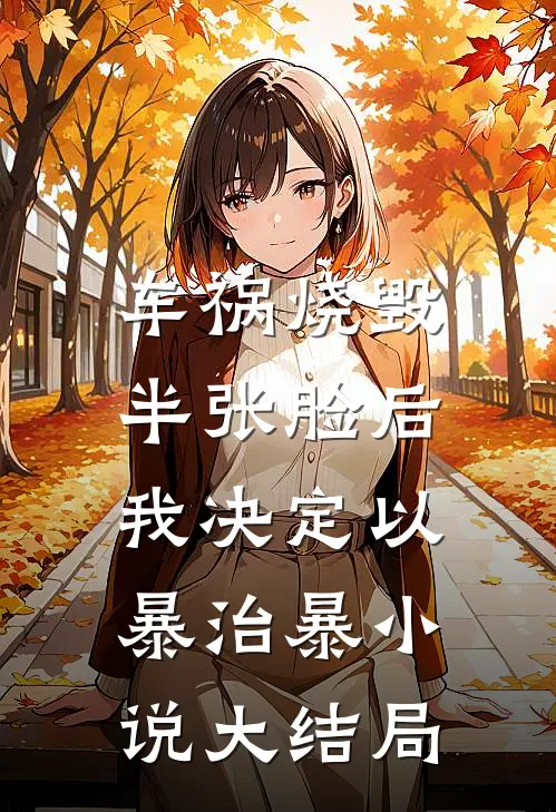 车祸烧毁半张脸后，我决定以暴治暴小说大结局