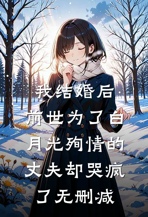 我结婚后，前世为了白月光殉情的丈夫却哭疯了无删减