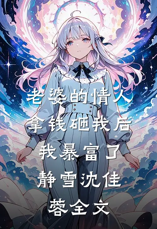 老婆的情人拿钱砸我后，我暴富了静雪沈佳蓉全文