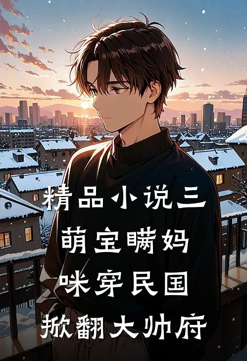 精品小说三萌宝瞒妈咪穿民国，掀翻大帅府