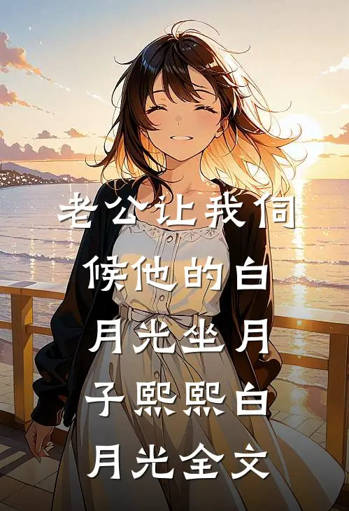 老公让我伺候他的白月光坐月子熙熙白月光全文