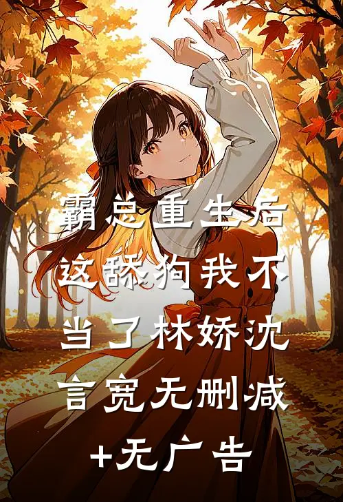 霸总重生后，这舔狗我不当了林娇沈言宽无删减+无广告
