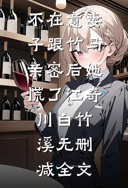 不在意妻子跟竹马亲密后她慌了江奇川白竹溪无删减全文