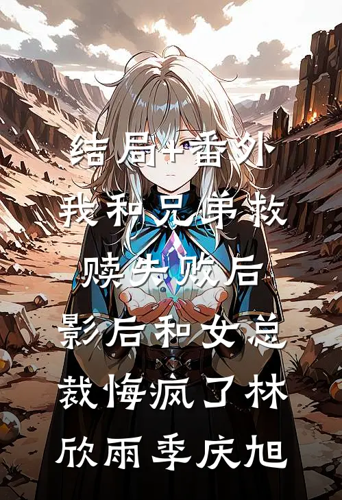 结局+番外我和兄弟救赎失败后，影后和女总裁悔疯了林欣雨季庆旭
