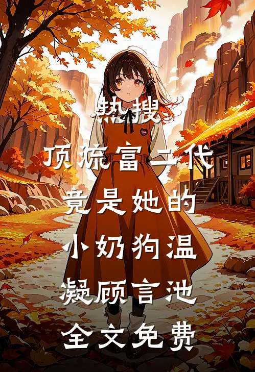 热搜：顶流富二代竟是她的小奶狗温凝顾言池全文免费