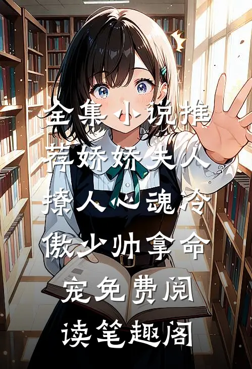 全集小说推荐娇娇夫人撩人心魂冷傲少帅拿命宠免费阅读笔趣阁