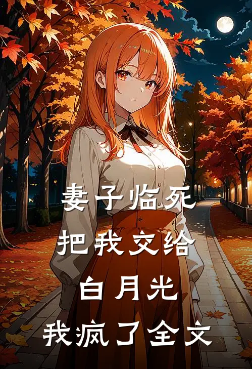 妻子临死把我交给白月光，我疯了全文