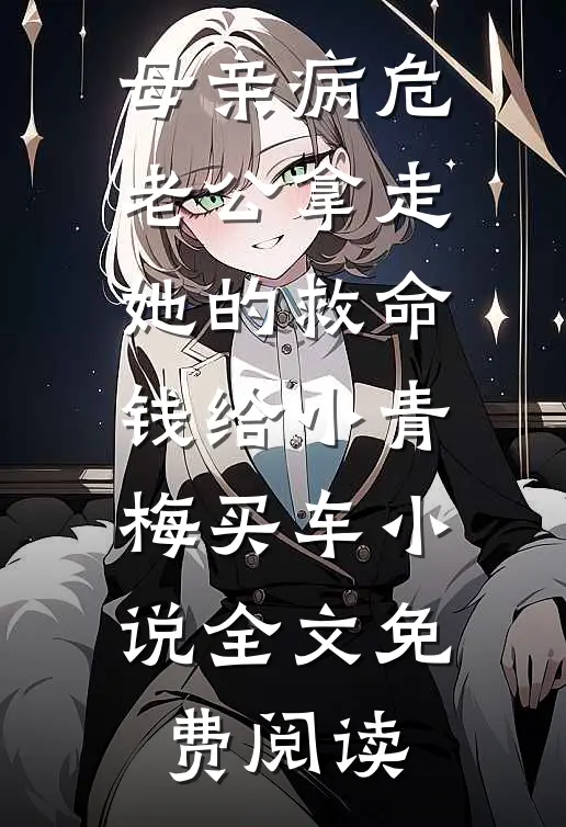 母亲病危，老公拿走她的救命钱给小青梅买车小说全文免费阅读
