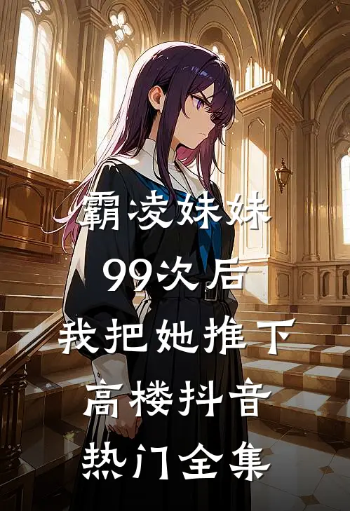 霸凌妹妹99次后，我把她推下高楼抖音热门全集