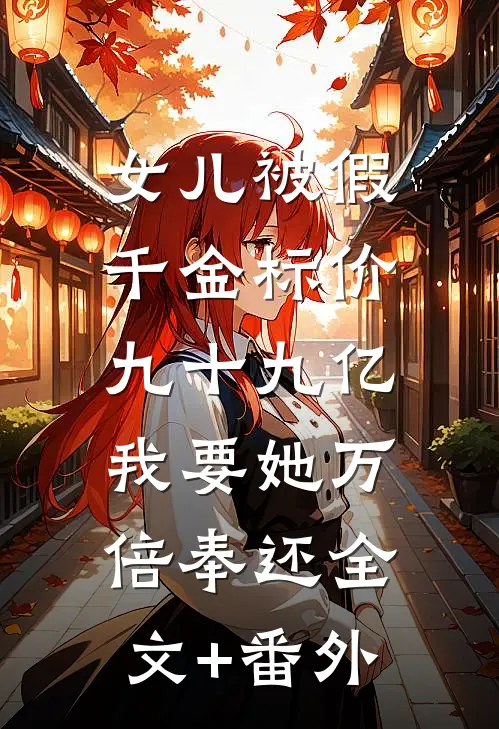 女儿被假千金标价九十九亿，我要她万倍奉还全文+番外