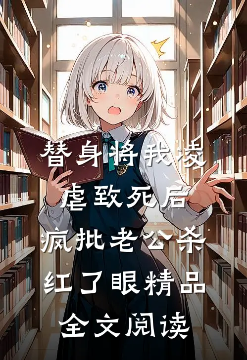 替身将我凌虐致死后，疯批老公杀红了眼精品全文阅读