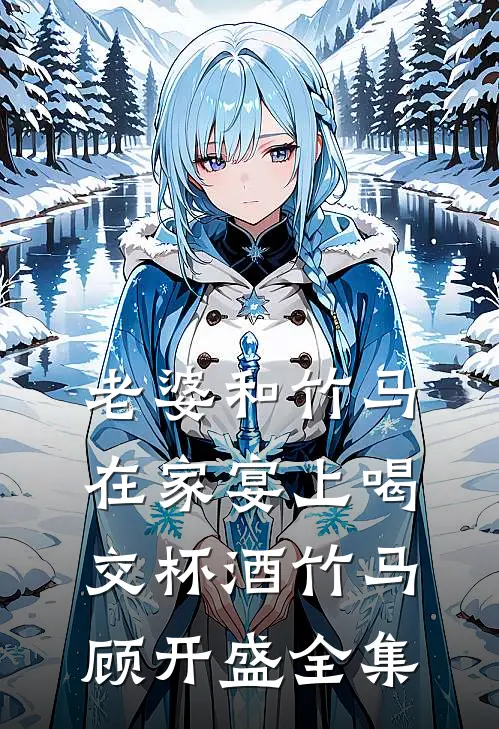 老婆和竹马在家宴上喝交杯酒竹马顾开盛 全集