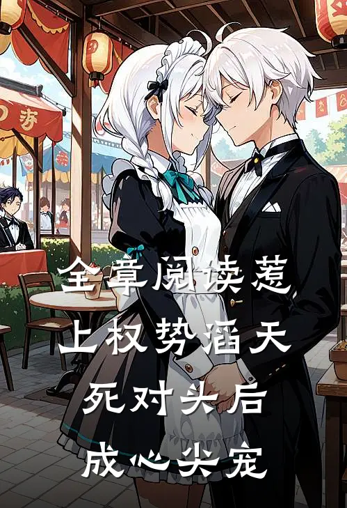 全章阅读惹上权势滔天死对头后，成心尖宠