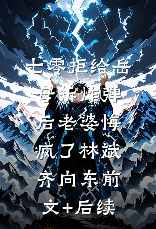 七零拒给岳母拆炸弹后老婆悔疯了林斌齐向东前文+后续