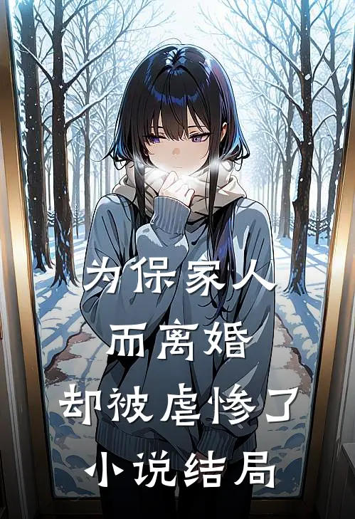 为保家人而离婚，却被虐惨了小说结局