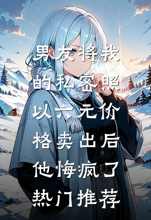 男友将我的私密照以六元价格卖出后，他悔疯了热门推荐