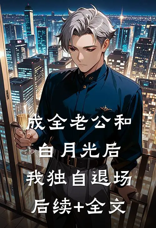 成全老公和白月光后，我独自退场后续+全文