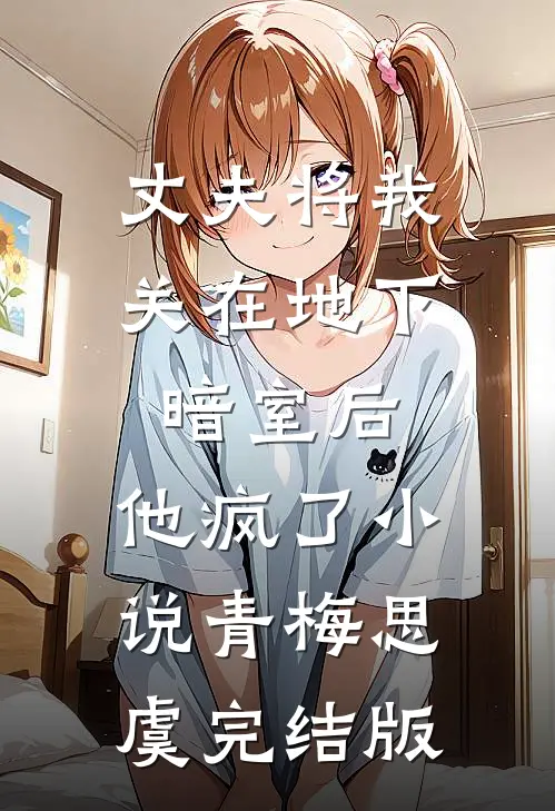 丈夫将我关在地下暗室后，他疯了小说青梅思虞完结版