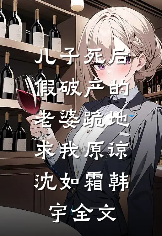 儿子死后，假破产的老婆跪地求我原谅沈如霜韩宇全文