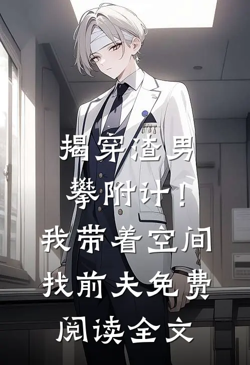 揭穿渣男攀附计！我带着空间找前夫免费阅读全文