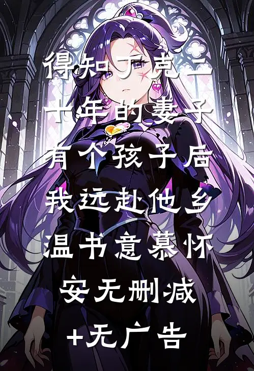 得知丁克二十年的妻子有个孩子后，我远赴他乡温书意慕怀安无删减+无广告