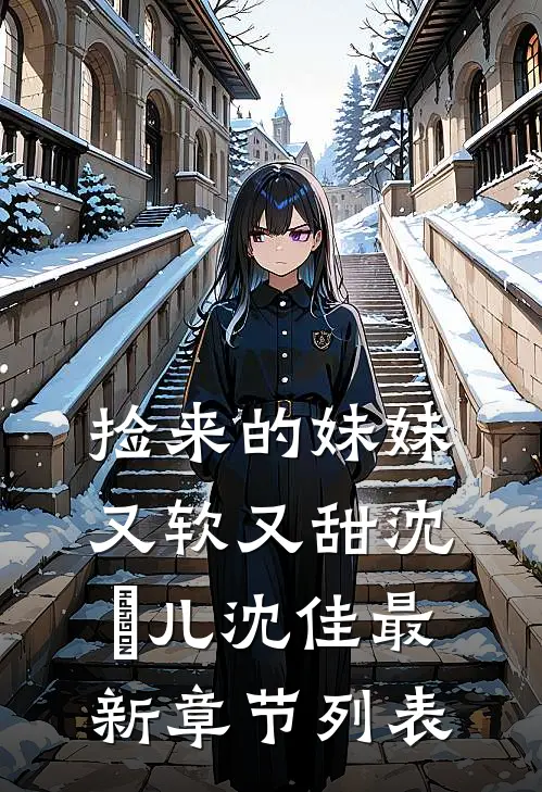捡来的妹妹又软又甜沈玥儿沈佳最新章节列表