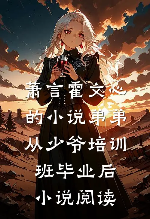 萧言霍文心的小说弟弟从少爷培训班毕业后小说阅读