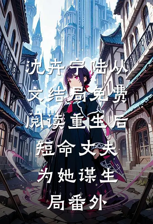 沈卉宁陆从文结局免费阅读重生后，短命丈夫为她谋生局番外